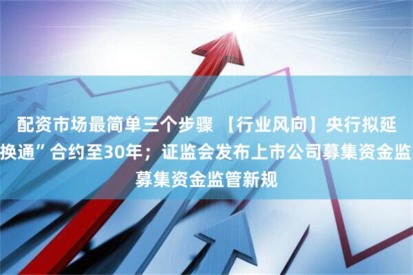 配资市场最简单三个步骤 【行业风向】央行拟延长“互换通”合约至30年；证监会发布上市公司募集资金监管新规