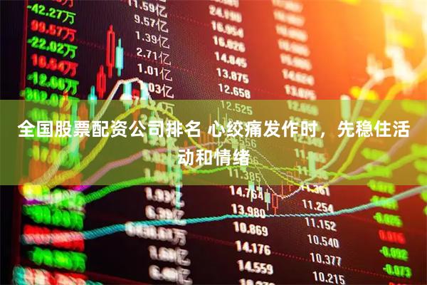 全国股票配资公司排名 心绞痛发作时，先稳住活动和情绪